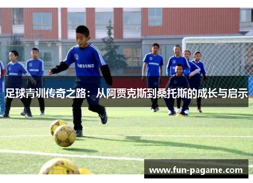 足球青训传奇之路：从阿贾克斯到桑托斯的成长与启示