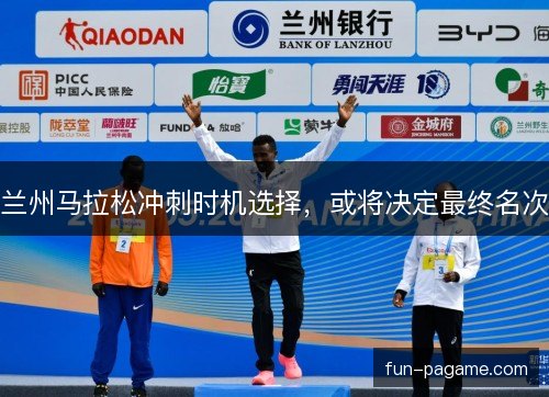 兰州马拉松冲刺时机选择，或将决定最终名次